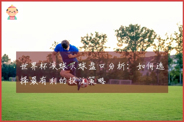 世界杯滚球买球盘口分析：如何选择最有利的投注策略