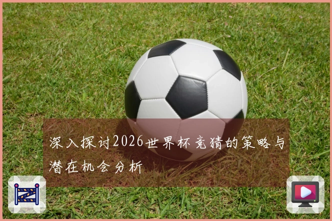 深入探讨2026世界杯竞猜的策略与潜在机会分析