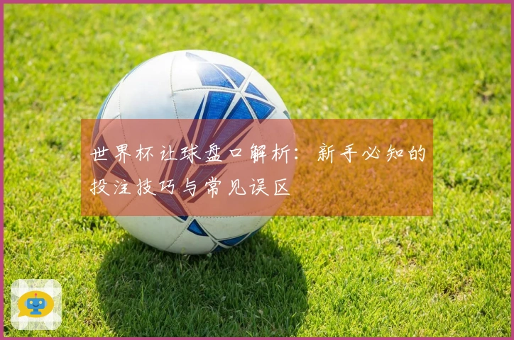 世界杯让球盘口解析：新手必知的投注技巧与常见误区