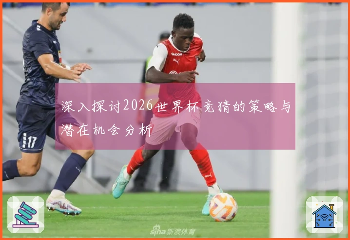 深入探讨2026世界杯竞猜的策略与潜在机会分析