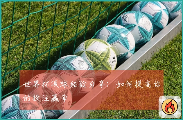 世界杯滚球经验分享：如何提高你的投注赢率