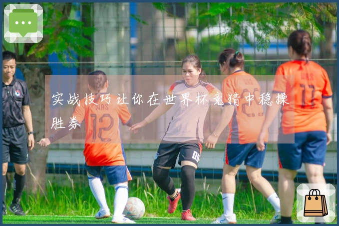 实战技巧让你在世界杯竞猜中稳操胜券