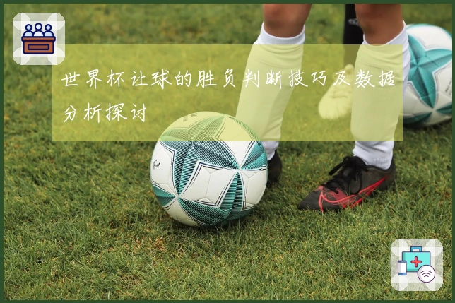 世界杯让球的胜负判断技巧及数据分析探讨