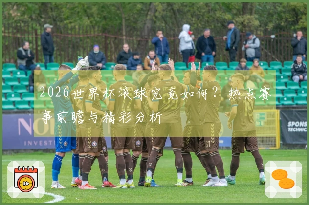 2026世界杯滚球究竟如何？热点赛事前瞻与精彩分析