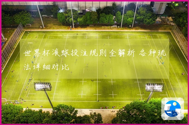 世界杯滚球投注规则全解析 各种玩法详细对比