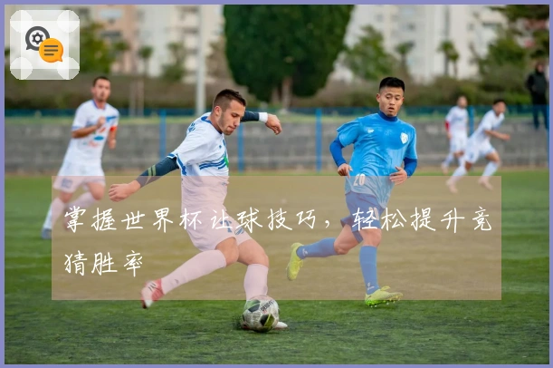 掌握世界杯让球技巧，轻松提升竞猜胜率