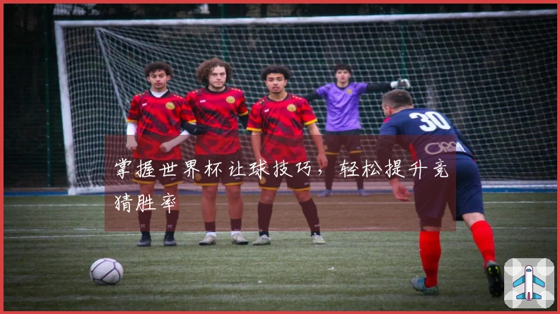 掌握世界杯让球技巧，轻松提升竞猜胜率