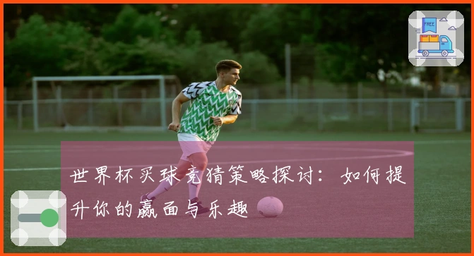 世界杯买球竞猜策略探讨：如何提升你的赢面与乐趣