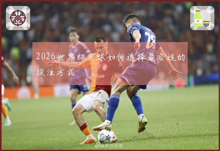 2026世界杯买球如何选择最合适的投注方式