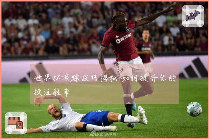 世界杯滚球技巧揭秘 如何提升你的投注胜率