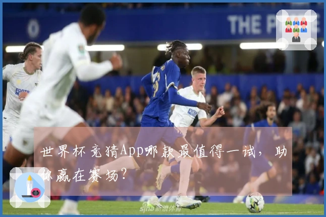 世界杯竞猜App哪款最值得一试，助你赢在赛场？