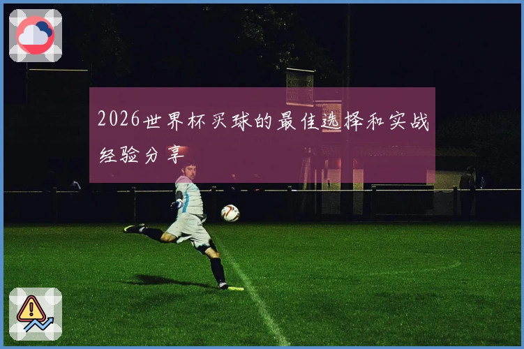 2026世界杯买球的最佳选择和实战经验分享