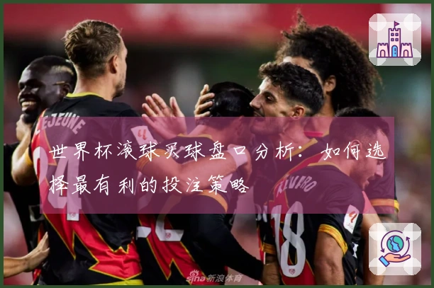 世界杯滚球买球盘口分析：如何选择最有利的投注策略
