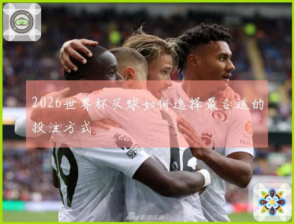 2026世界杯买球如何选择最合适的投注方式