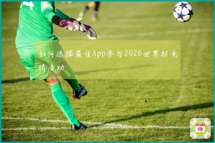 如何选择最佳App参与2026世界杯竞猜活动